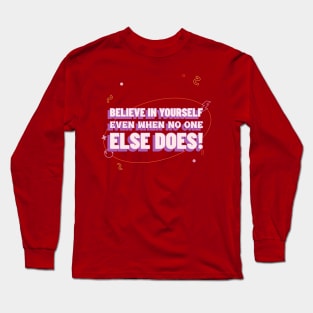 Believe in yourself, even when no one else does! Long Sleeve T-Shirt